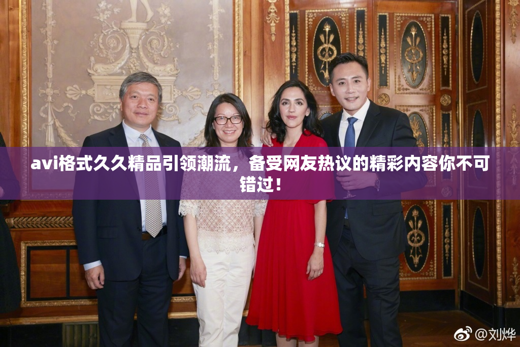 avi格式久久精品引领潮流，备受网友热议的精彩内容你不可错过！
