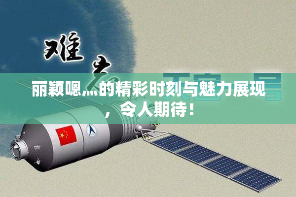 丽颖嗯灬的精彩时刻与魅力展现，令人期待！