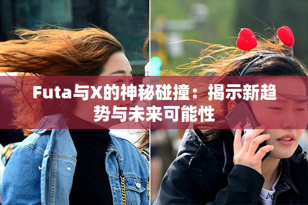 Futa与X的神秘碰撞：揭示新趋势与未来可能性
