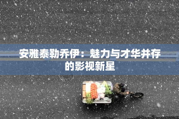 安雅泰勒乔伊：魅力与才华并存的影视新星