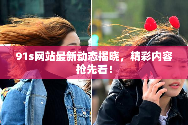 91s网站最新动态揭晓，精彩内容抢先看！