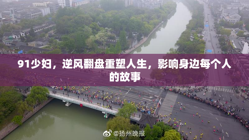 91少妇，逆风翻盘重塑人生，影响身边每个人的故事