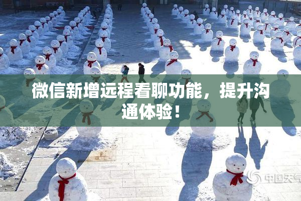 微信新增远程看聊功能，提升沟通体验！