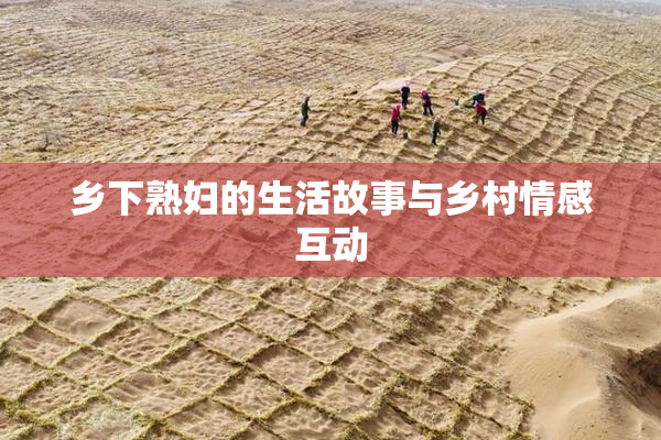 乡下熟妇的生活故事与乡村情感互动