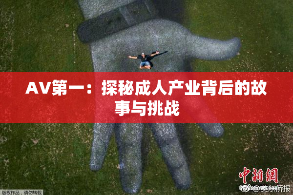 AV第一：探秘成人产业背后的故事与挑战