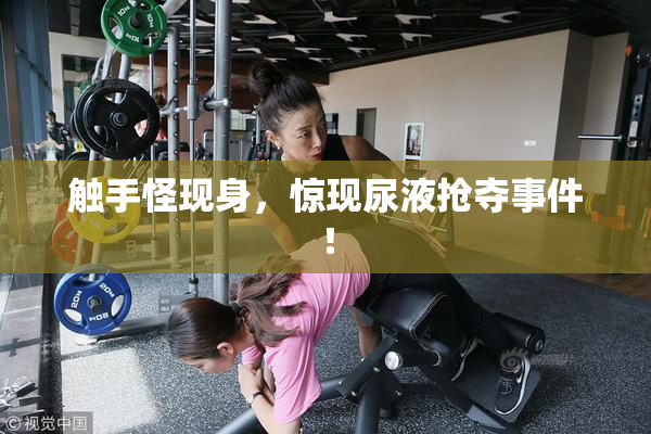 触手怪现身，惊现尿液抢夺事件！