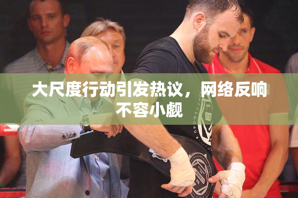 大尺度行动引发热议，网络反响不容小觑