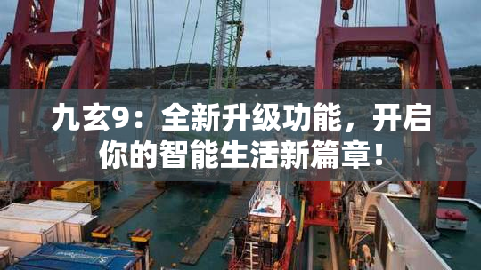 九玄9：全新升级功能，开启你的智能生活新篇章！