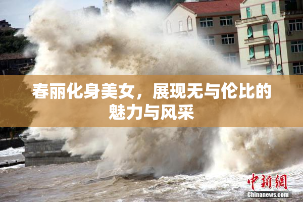 春丽化身美女，展现无与伦比的魅力与风采
