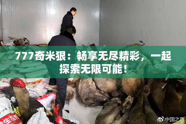 777奇米狠：畅享无尽精彩，一起探索无限可能！