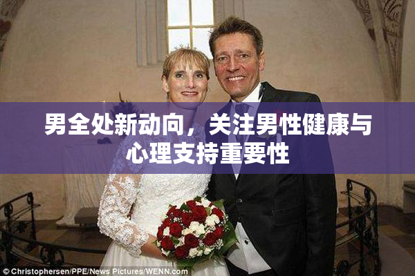 男全处新动向，关注男性健康与心理支持重要性