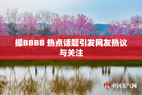 搡BBBB 热点话题引发网友热议与关注