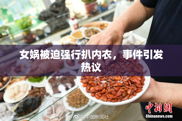 女娲被迫强行扒内衣，事件引发热议