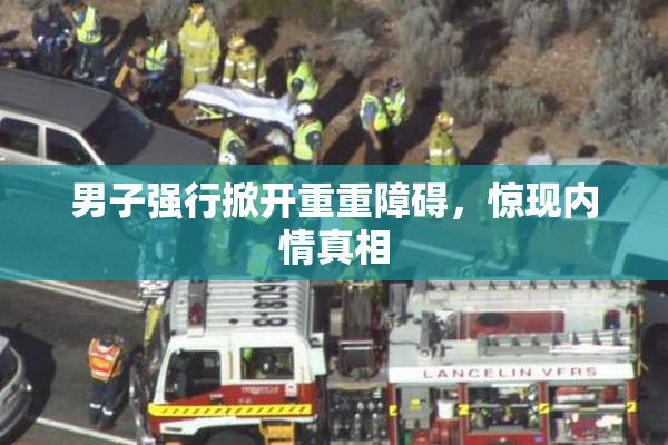 男子强行掀开重重障碍，惊现内情真相