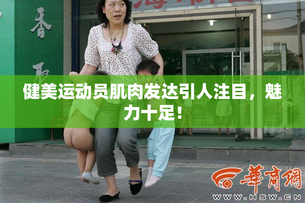 健美运动员肌肉发达引人注目，魅力十足！