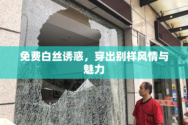 免费白丝诱惑，穿出别样风情与魅力