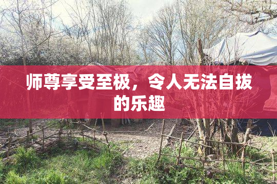 师尊享受至极，令人无法自拔的乐趣