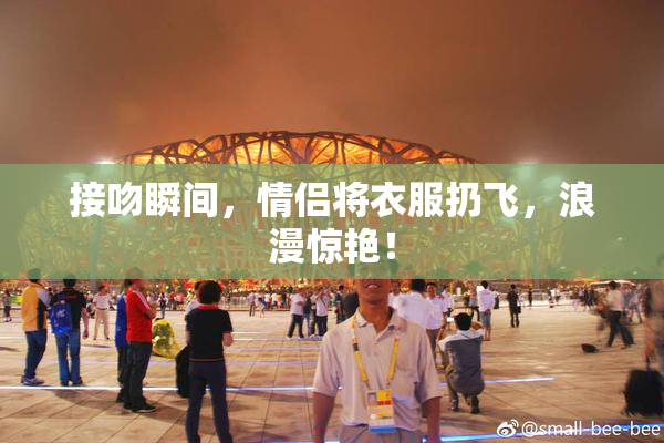 接吻瞬间，情侣将衣服扔飞，浪漫惊艳！