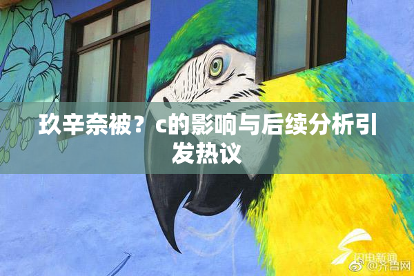 玖辛奈被？c的影响与后续分析引发热议