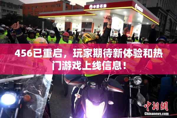 456已重启，玩家期待新体验和热门游戏上线信息！