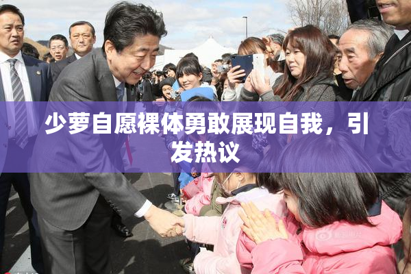 少萝自愿裸体勇敢展现自我，引发热议