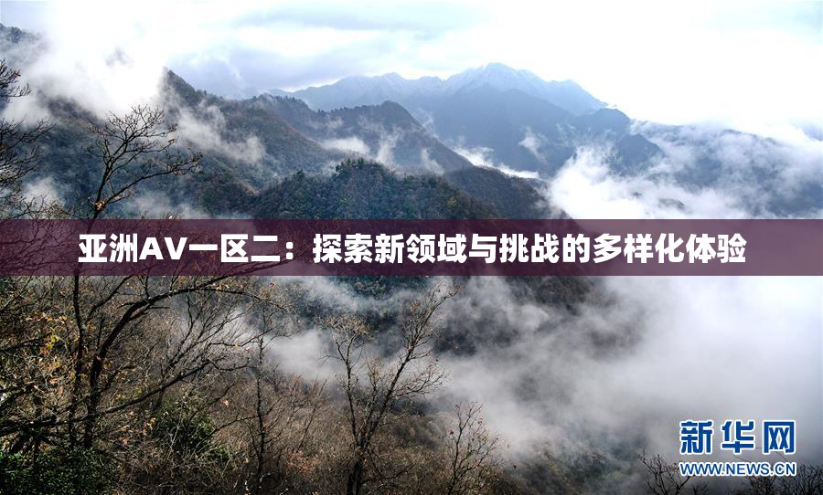 亚洲AV一区二：探索新领域与挑战的多样化体验