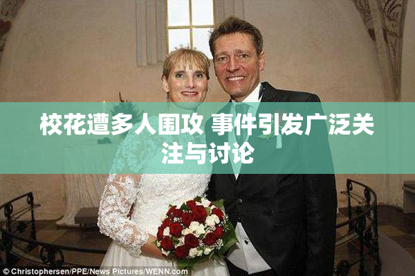 校花遭多人围攻 事件引发广泛关注与讨论