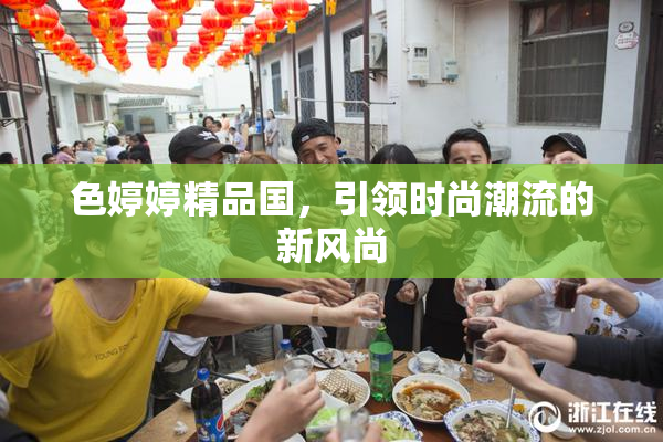 色婷婷精品国，引领时尚潮流的新风尚
