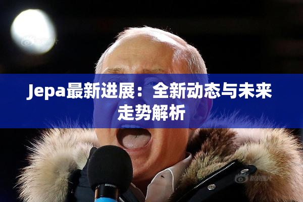 Jepa最新进展：全新动态与未来走势解析