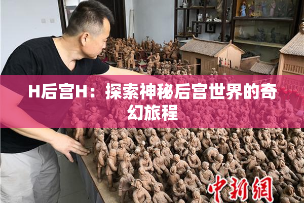 H后宫H：探索神秘后宫世界的奇幻旅程