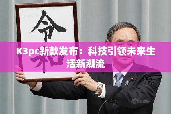K3pc新款发布：科技引领未来生活新潮流