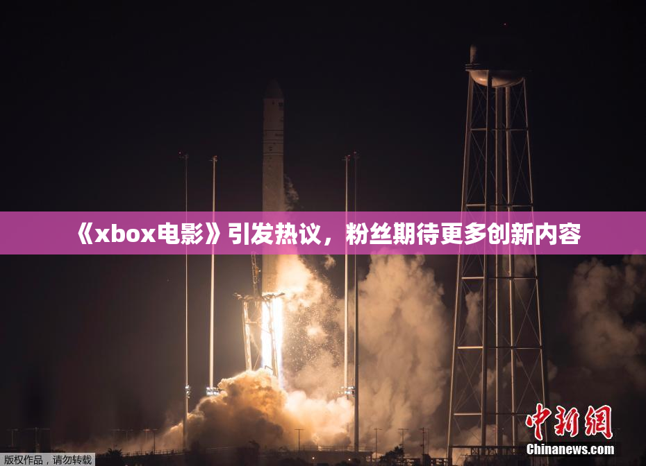 《xbox电影》引发热议，粉丝期待更多创新内容