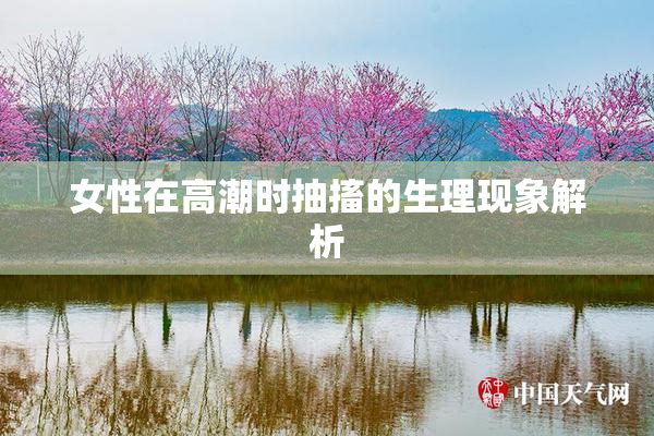 女性在高潮时抽搐的生理现象解析