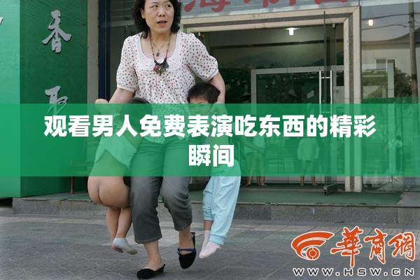 观看男人免费表演吃东西的精彩瞬间