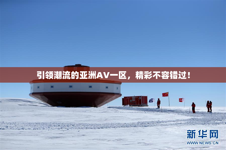 引领潮流的亚洲AV一区，精彩不容错过！
