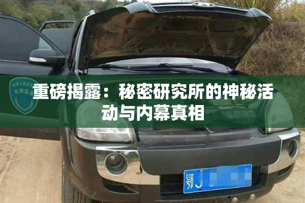 重磅揭露：秘密研究所的神秘活动与内幕真相