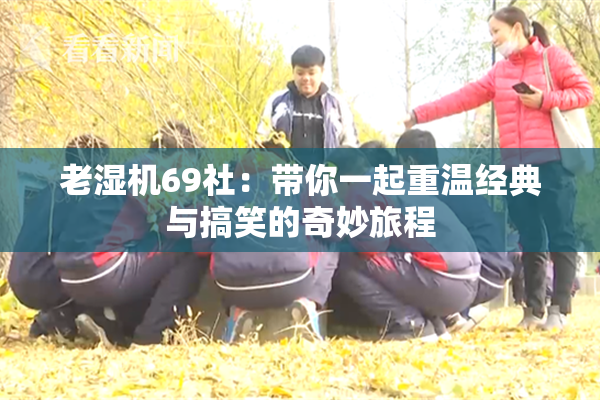 老湿机69社：带你一起重温经典与搞笑的奇妙旅程