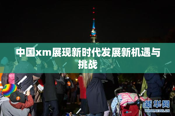 中国xm展现新时代发展新机遇与挑战