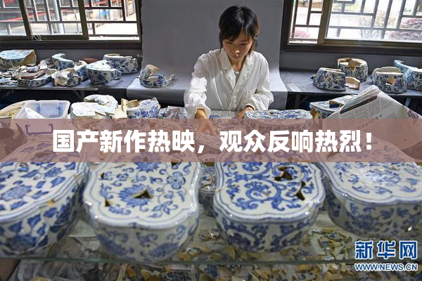 国产新作热映，观众反响热烈！