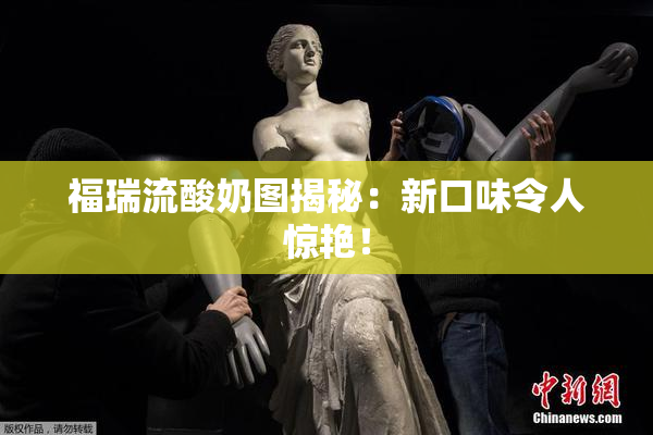 福瑞流酸奶图揭秘：新口味令人惊艳！