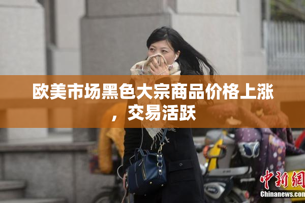 欧美市场黑色大宗商品价格上涨，交易活跃
