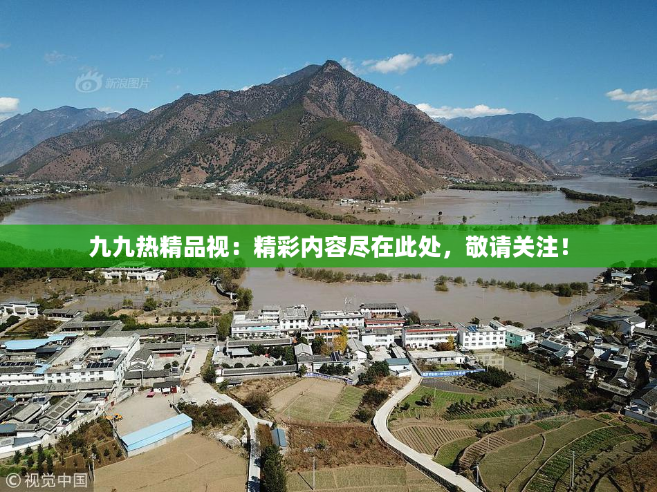 九九热精品视：精彩内容尽在此处，敬请关注！