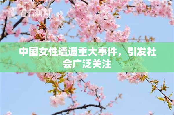 中国女性遭遇重大事件，引发社会广泛关注