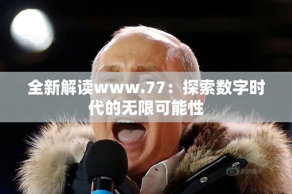 全新解读www.77：探索数字时代的无限可能性