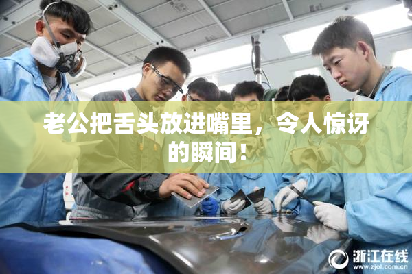 老公把舌头放进嘴里，令人惊讶的瞬间！