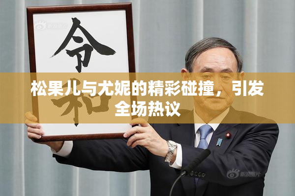 松果儿与尤妮的精彩碰撞，引发全场热议