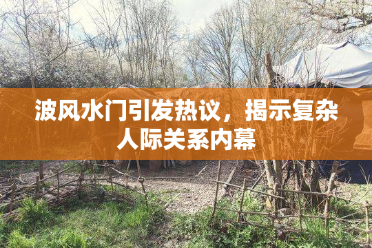 波风水门引发热议，揭示复杂人际关系内幕