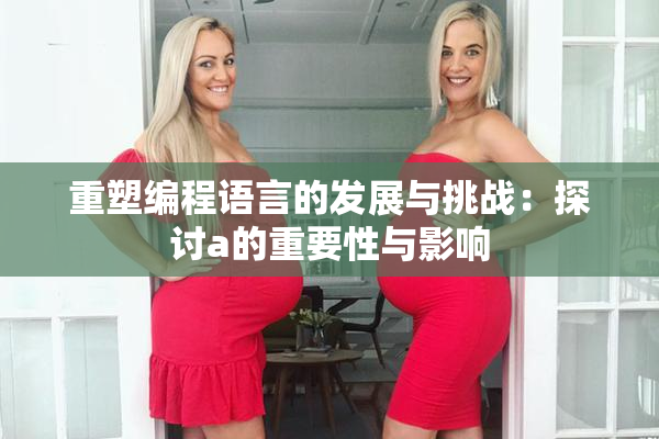 重塑编程语言的发展与挑战：探讨a的重要性与影响