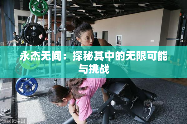 永杰无间：探秘其中的无限可能与挑战