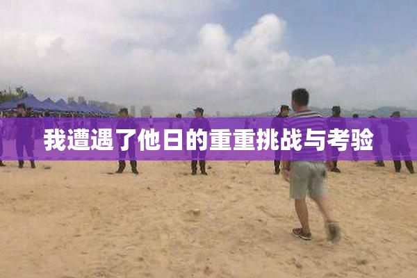 我遭遇了他日的重重挑战与考验